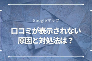 Google マップに投稿した口コミが表示されない原因と解決策